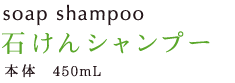 soap shampoo 石けんシャンプー 本体 450mL 1,680円（税込）