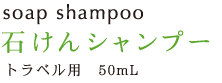 Soap Shampoo 石けんシャンプー トラベル用 50mL 231円（税込）