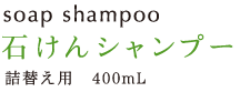 Soap Shampoo 石けんシャンプー 詰替え用 400mL 1,470円（税込）